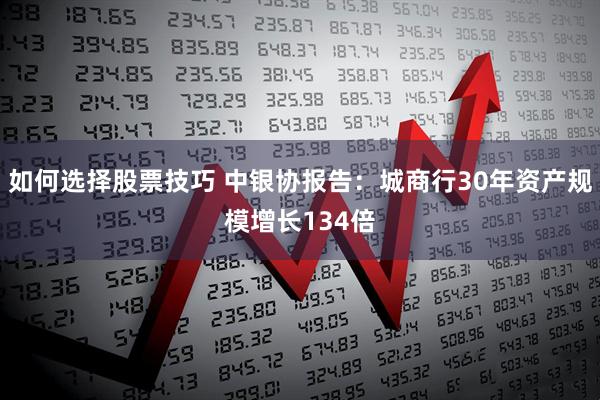 如何选择股票技巧 中银协报告：城商行30年资产规模增长134倍