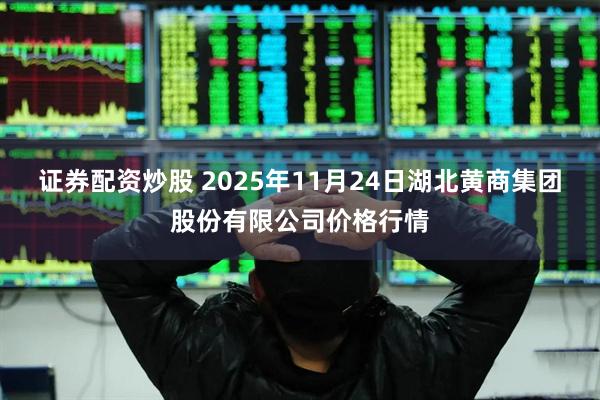 证券配资炒股 2025年11月24日湖北黄商集团股份有限公司价格行情