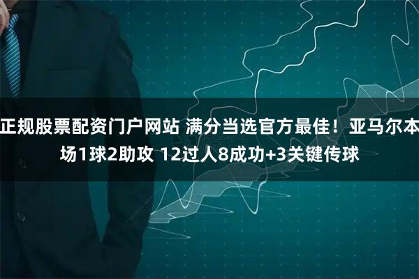 正规股票配资门户网站 满分当选官方最佳！亚马尔本场1球2助攻 12过人8成功+3关键传球