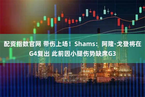 配资指数官网 带伤上场！Shams：阿隆·戈登将在G4复出 此前因小腿伤势缺席G3