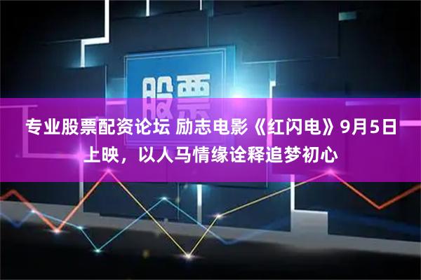 专业股票配资论坛 励志电影《红闪电》9月5日上映，以人马情缘诠释追梦初心